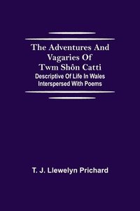 bokomslag The Adventures and Vagaries of Twm Shon Catti; Descriptive of Life in Wales