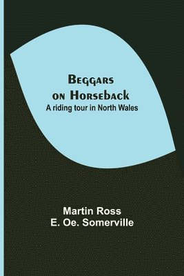 Martin Ross, E Oe Somerville - Beggars On Horseback; A Riding Tour In North Wales, Häftad