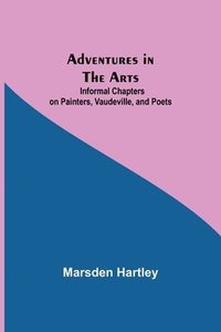 bokomslag Adventures in the Arts; Informal Chapters on Painters, Vaudeville, and Poets