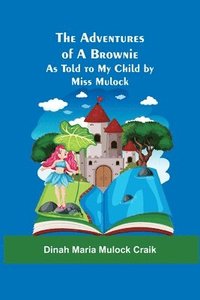 bokomslag The Adventures of A Brownie; As Told to My Child by Miss Mulock