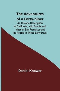bokomslag The Adventures of a Forty-niner; An Historic Description of California, with Events and Ideas of San Francisco and Its People in Those Early Days