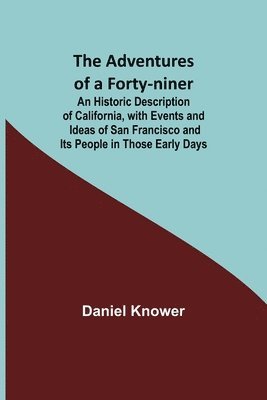 bokomslag The Adventures of a Forty-niner; An Historic Description of California, with Events and Ideas of San Francisco and Its People in Those Early Days