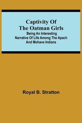 Captivity Of The Oatman Girls; Being An Interesting Narrative Of Life Among The Apach And Mohave Indians