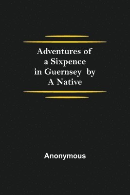 bokomslag Adventures of a Sixpence in Guernsey by A Native