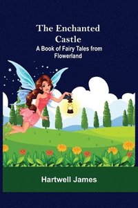 bokomslag The Enchanted Castle; A Book Of Fairy Tales From Flowerland