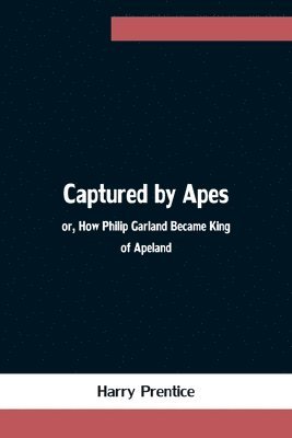 bokomslag Captured by Apes; or, How Philip Garland Became King of Apeland