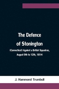 bokomslag Defence of Stonington (Connecticut) Against a British Squadron, August 9th to 12th, 1814