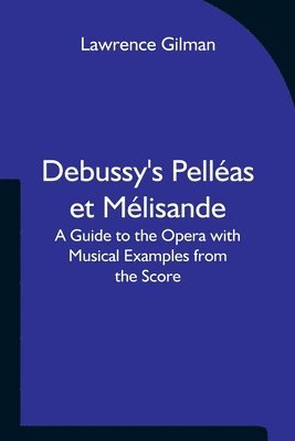 Debussy's Pelleas et Melisande A Guide to the Opera with Musical Examples from the Score 1