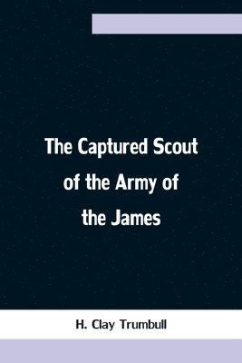 Captured Scout of the Army of the James; A Sketch of the Life of Sergeant Henry H. Manning, of the Twenty-fourth Mass. Regiment 1