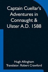 bokomslag Captain Cuellar's Adventures in Connaught & Ulster A.D. 1588; To which is added An Introduction and Complete Translation of Captain Cuellar's Narrative of the Spanish Armada and his adventures in