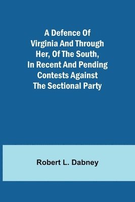 A Defence Of Virginia And Through Her, Of The South, In Recent And Pending Contests Against The Sectional Party 1