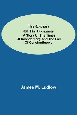 bokomslag The Captain of the Janizaries; A story of the times of Scanderberg and the fall of Constantinople