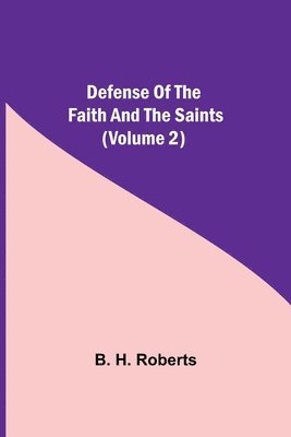 B H Roberts, B. H. Roberts - Defense Of The Faith And The Saints (Volume 2), Häftad