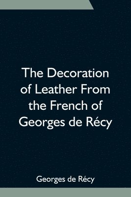 bokomslag Decoration of Leather From the French of Georges de Récy