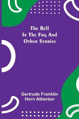 Gertrude Franklin Horn Atherton - Bell In The Fog And Other Stories, Häftad