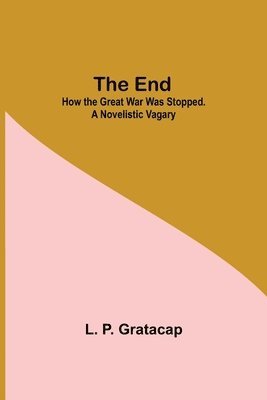 bokomslag The End; How The Great War Was Stopped. A Novelistic Vagary