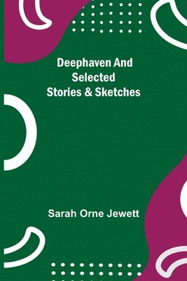 Sarah Orne Jewett - Deephaven and Selected Stories & Sketches, Häftad