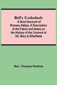 bokomslag Bell'S Cathedrals; A Short Account Of Romsey Abbey; A Description Of The Fabric And Notes On The History Of The Convent Of Ss. Mary & Ethelfleda