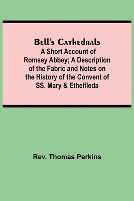 Bell'S Cathedrals; A Short Account Of Romsey Abbey; A Description Of The Fabric And Notes On The History Of The Convent Of Ss. Mary & Ethelfleda