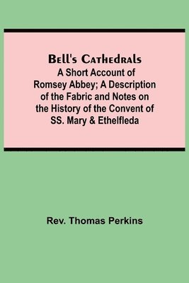 Bell'S Cathedrals; A Short Account Of Romsey Abbey; A Description Of The Fabric And Notes On The History Of The Convent Of Ss. Mary & Ethelfleda 1