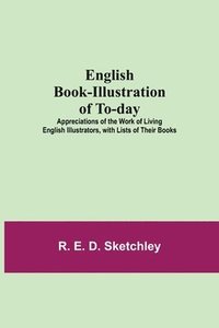bokomslag English Book-Illustration Of To-Day; Appreciations Of The Work Of Living English Illustrators, With Lists Of Their Books