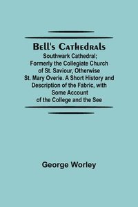 bokomslag Bell'S Cathedrals; Southwark Cathedral; Formerly The Collegiate Church Of St. Saviour, Otherwise St. Mary Overie. A Short History And Description Of The Fabric, With Some Account Of The College And