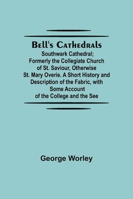 bokomslag Bell'S Cathedrals; Southwark Cathedral; Formerly The Collegiate Church Of St. Saviour, Otherwise St. Mary Overie. A Short History And Description Of The Fabric, With Some Account Of The College And...