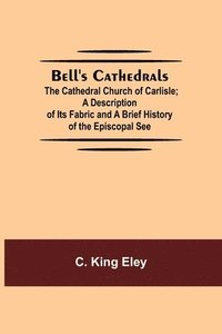 bokomslag Bell'S Cathedrals; The Cathedral Church Of Carlisle; A Description Of Its Fabric And A Brief History Of The Episcopal See