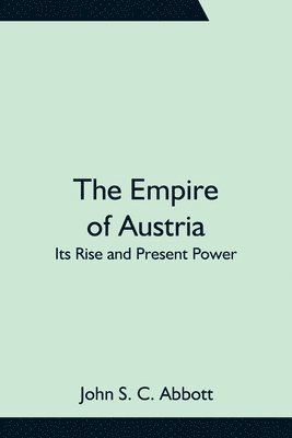 bokomslag The Empire of Austria; Its Rise and Present Power