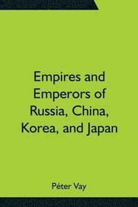 bokomslag Empires and Emperors of Russia, China, Korea, and Japan; Notes and Recollections by Monsignor Count Vay de Vaya and Luskod