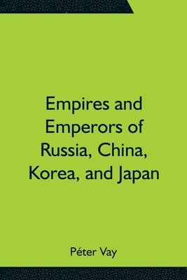 bokomslag Empires and Emperors of Russia, China, Korea, and Japan; Notes and Recollections by Monsignor Count Vay de Vaya and Luskod