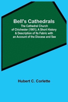 Hubert C Corlette, Hubert C. Corlette - Bell'S Cathedrals; The Cathedral Church Of Chichester (1901); A Short History & Description Of Its Fabric With An Account Of The Diocese And See, Häftad
