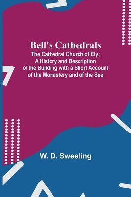 bokomslag Bell'S Cathedrals; The Cathedral Church Of Ely; A History And Description Of The Building With A Short Account Of The Monastery And Of The See