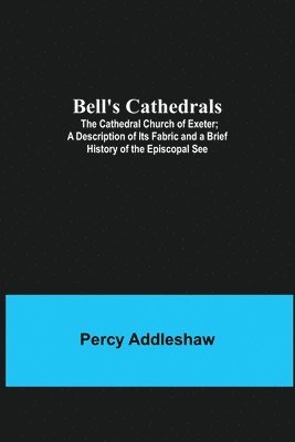 bokomslag Bell'S Cathedrals; The Cathedral Church Of Exeter; A Description Of Its Fabric And A Brief History Of The Episcopal See