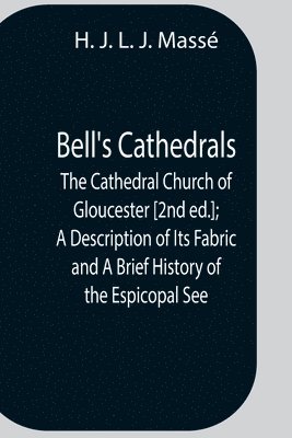 Bell'S Cathedrals; The Cathedral Church Of Gloucester [2Nd Ed.]; A Description Of Its Fabric And A Brief History Of The Espicopal See 1