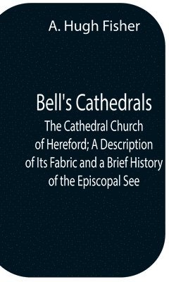 bokomslag Bell'S Cathedrals; The Cathedral Church Of Hereford; A Description Of Its Fabric And A Brief History Of The Episcopal See