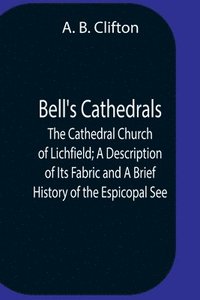 bokomslag Bell'S Cathedrals; The Cathedral Church Of Lichfield; A Description Of Its Fabric And A Brief History Of The Espicopal See