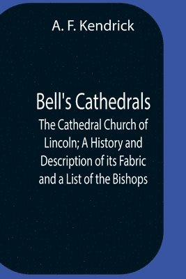 Bell'S Cathedrals; The Cathedral Church Of Lincoln; A History And Description Of Its Fabric And A List Of The Bishops 1