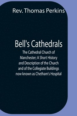 bokomslag Bell'S Cathedrals; The Cathedral Church Of Manchester; A Short History And Description Of The Church And Of The Collegiate Buildings Now Known As Chetham'S Hospital