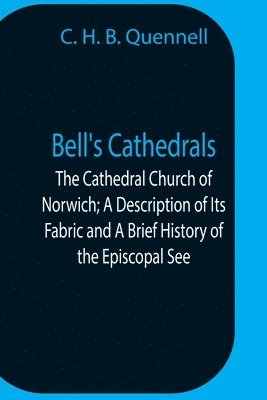 Bell'S Cathedrals; The Cathedral Church Of Norwich; A Description Of Its Fabric And A Brief History Of The Episcopal See 1