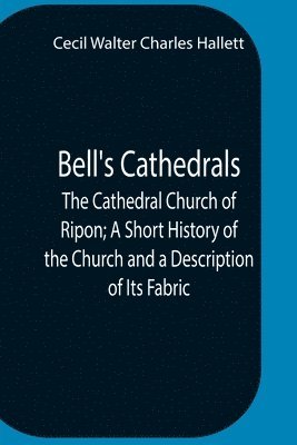 bokomslag Bell'S Cathedrals; The Cathedral Church Of Ripon; A Short History Of The Church And A Description Of Its Fabric