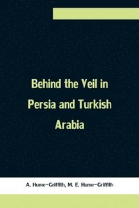 bokomslag Behind the Veil in Persia and Turkish Arabia, An Account of an Englishwoman's Eight Years' Residence Amongst the Women of the East