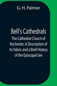 bokomslag Bell'S Cathedrals; The Cathedral Church Of Rochester; A Description Of Its Fabric And A Brief History Of The Episcopal See