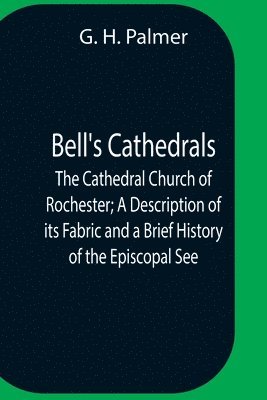 bokomslag Bell'S Cathedrals; The Cathedral Church Of Rochester; A Description Of Its Fabric And A Brief History Of The Episcopal See