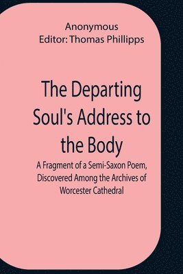 bokomslag Departing Soul'S Address To The Body A Fragment Of A Semi-Saxon Poem, Discovered Among The Archives Of Worcester Cathedral
