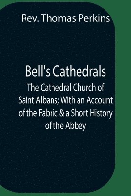 bokomslag Bell'S Cathedrals; The Cathedral Church Of Saint Albans; With An Account Of The Fabric & A Short History Of The Abbey