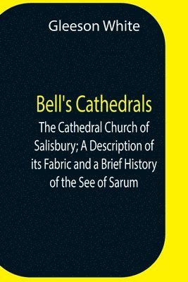 Gleeson White - Bell'S Cathedrals; The Cathedral Church Of Salisbury; A Description Of Its Fabric And A Brief History Of The See Of Sarum, Häftad