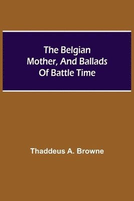 bokomslag Belgian Mother, And Ballads Of Battle Time