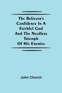 bokomslag The Believer'S Confidence In A Faithful God And The Needless Triumph Of His Enemies