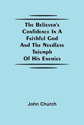 John Church - Believer'S Confidence In A Faithful God And The Needless Triumph Of His Enemies, Häftad
